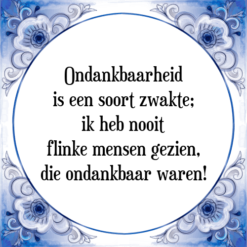 Ondankbaarheid is een soort zwakte; ik heb nooit flinke mensen gezien, die ondankbaar waren! - Tegeltje met Spreuk