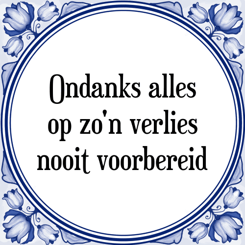 Ondanks alles op zo'n verlies nooit voorbereid - Tegeltje met Spreuk