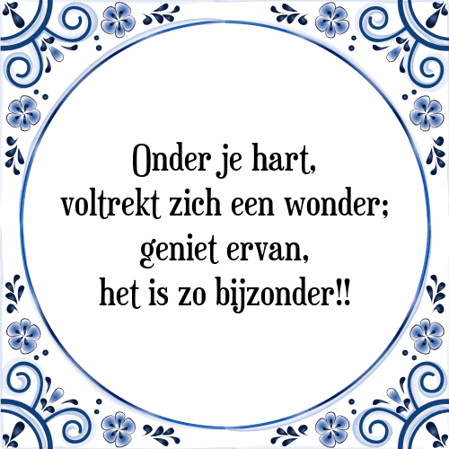 Onder je hart, voltrekt zich een wonder; geniet ervan, het is zo bijzonder!! - Tegeltje met Spreuk