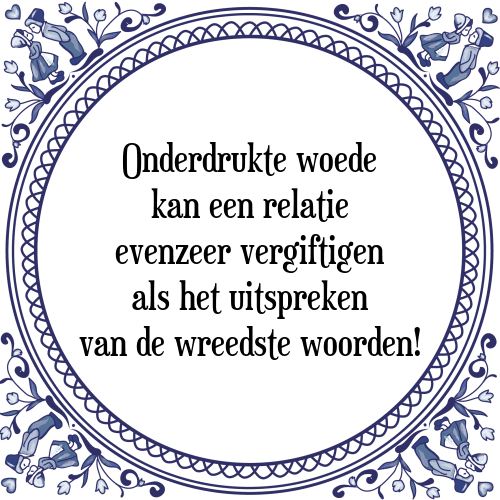 Onderdrukte woede kan een relatie evenzeer vergiftigen als het uitspreken van de wreedste woorden! - Tegeltje met Spreuk