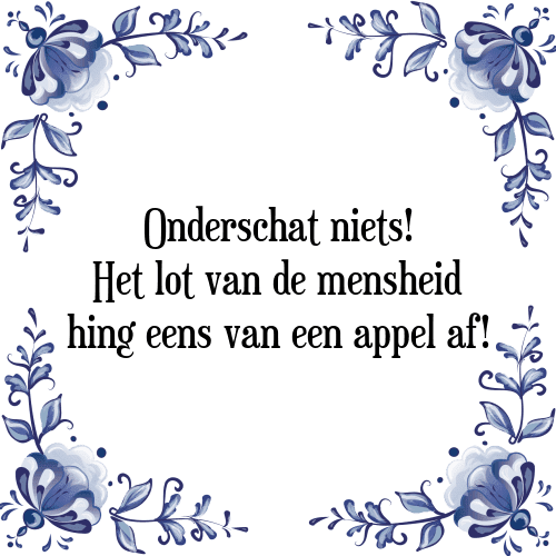 Onderschat niets! Het lot van de mensheid hing eens van een appel af! - Tegeltje met Spreuk