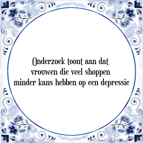 Onderzoek toont aan dat vrouwen die veel shoppen minder kans hebben op een depressie - Tegeltje met Spreuk