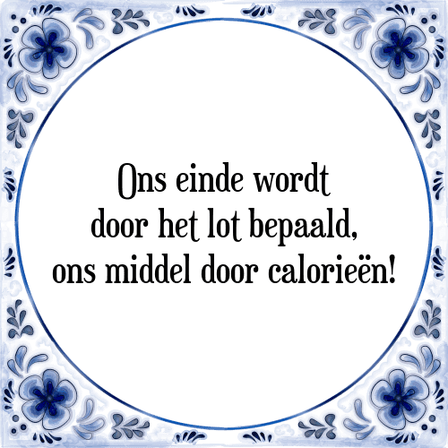 Ons einde wordt door het lot bepaald, ons middel door calorieën! - Tegeltje met Spreuk