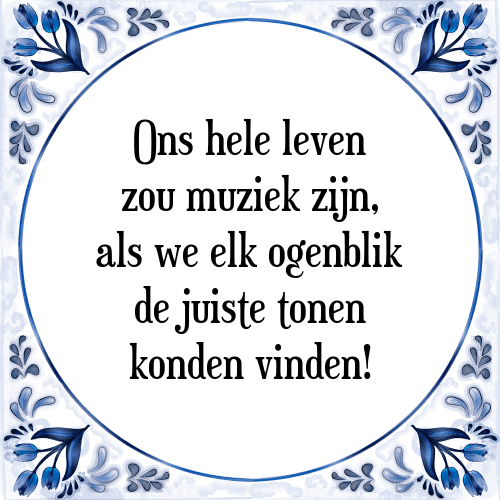 Ons hele leven zou muziek zijn, als we elk ogenblik de juiste tonen konden vinden! - Tegeltje met Spreuk