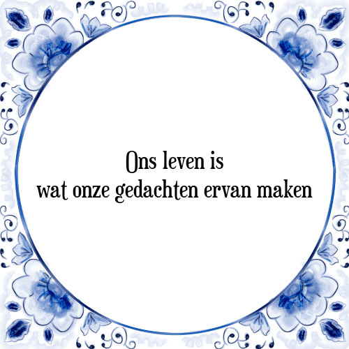 Ons leven is wat onze gedachten ervan maken - Tegeltje met Spreuk