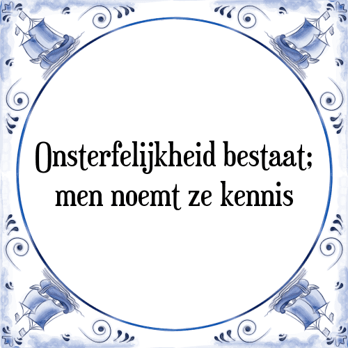 Onsterfelijkheid bestaat; men noemt ze kennis - Tegeltje met Spreuk