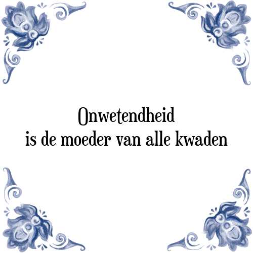 Onwetendheid is de moeder van alle kwaden - Tegeltje met Spreuk