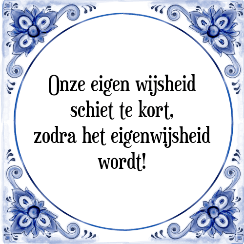 Onze eigen wijsheid schiet tekort, zodra het eigenwijsheid wordt! - Tegeltje met Spreuk