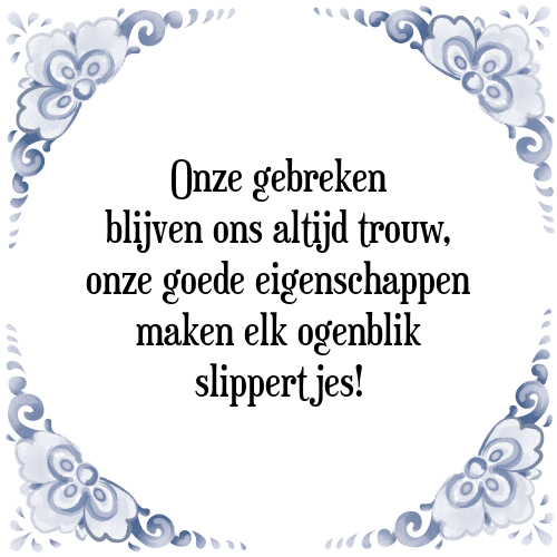 Onze gebreken blijven ons altijd trouw, onze goede eigenschappen maken elk ogenblik slippertjes! - Tegeltje met Spreuk