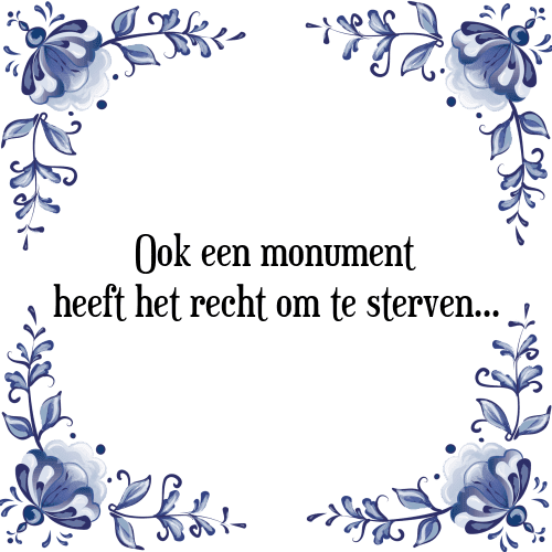 Ook een monument heeft het recht om te sterven... - Tegeltje met Spreuk