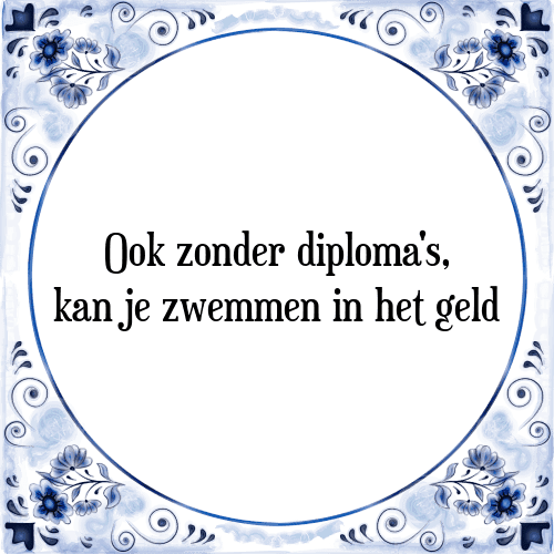 Ook zonder diploma's, kan je zwemmen in het geld - Tegeltje met Spreuk