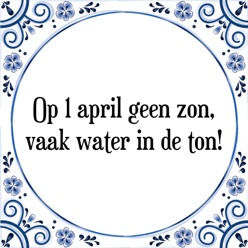 Op 1 april geen zon, vaak water in de ton! - Tegeltje met Spreuk