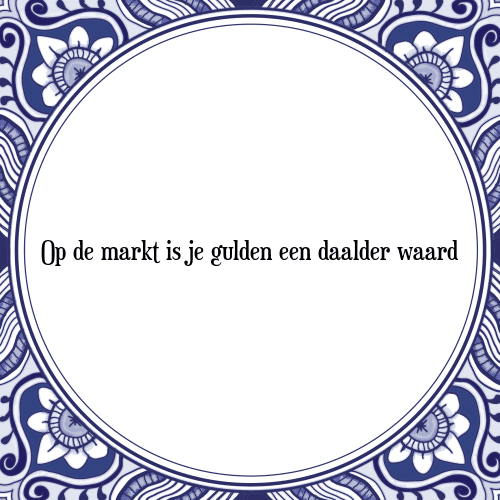 Op de markt is je gulden een daalder waard - Tegeltje met Spreuk