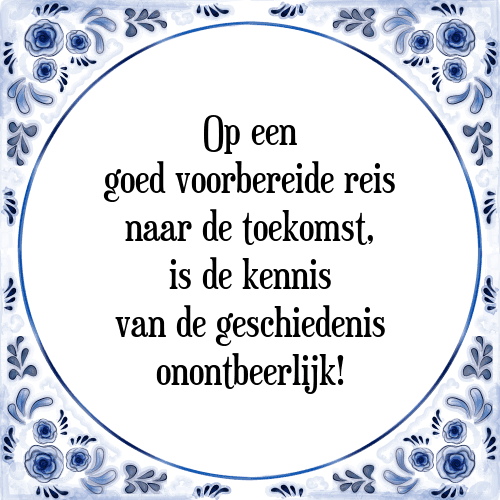 Op een goed voorbereide reis naar de toekomst, is de kennis van de geschiedenis onontbeerlijk! - Tegeltje met Spreuk