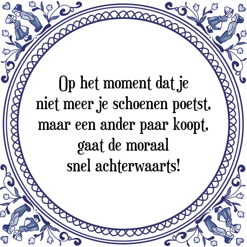 Op het moment dat je niet meer je schoenen poetst, maar een ander paar koopt, gaat de moraal snel achterwaarts! - Tegeltje met Spreuk