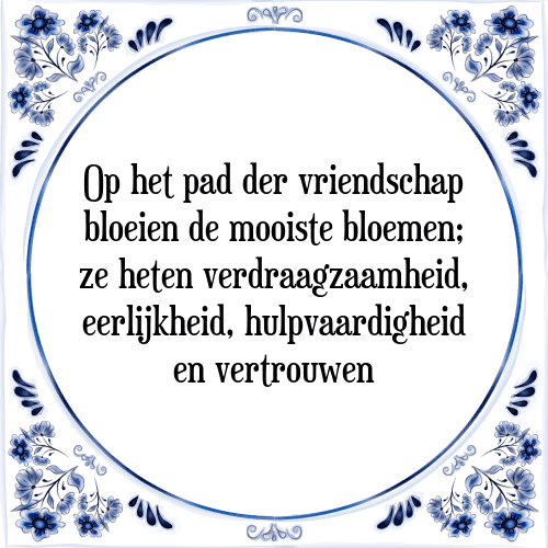 Op het pad der vriendschap bloeien de mooiste bloemen; ze heten verdraagzaamheid, eerlijkheid, hulpvaardigheid en vertrouwen - Tegeltje met Spreuk