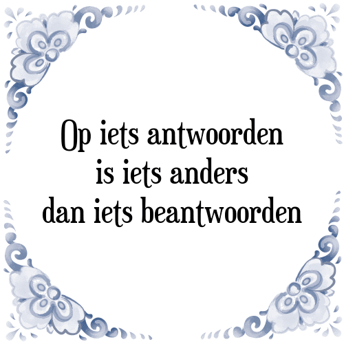 Op iets antwoorden is iets anders dan iets beantwoorden - Tegeltje met Spreuk