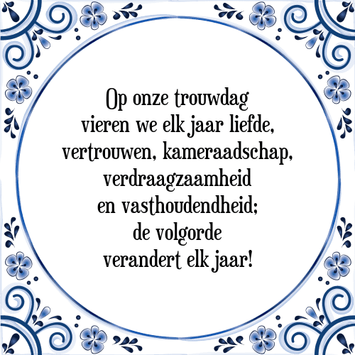 Op onze trouwdag vieren we elk jaar liefde, vertrouwen, kameraadschap, verdraagzaamheid en vasthoudendheid; de volgorde verandert elk jaar! - Tegeltje met Spreuk