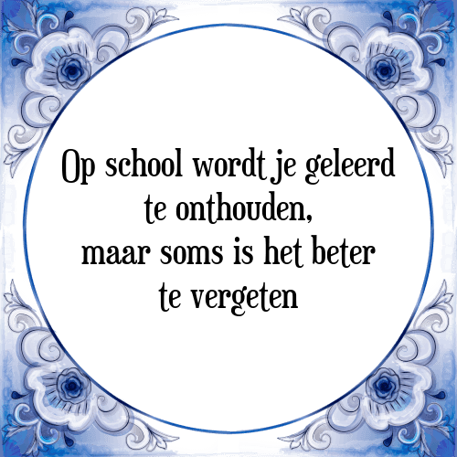 Op school wordt je geleerd te onthouden, maar soms is het beter te vergeten - Tegeltje met Spreuk