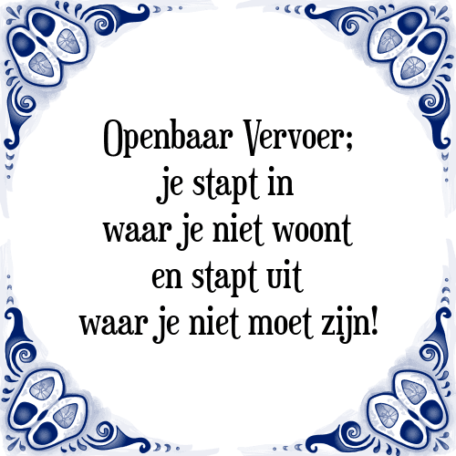 Openbaar Vervoer; je stapt in waar je niet woont en stapt uit waar je niet moet zijn! - Tegeltje met Spreuk