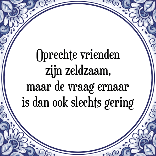 Oprechte vrienden zijn zeldzaam, maar de vraag ernaar is dan ook slechts gering - Tegeltje met Spreuk