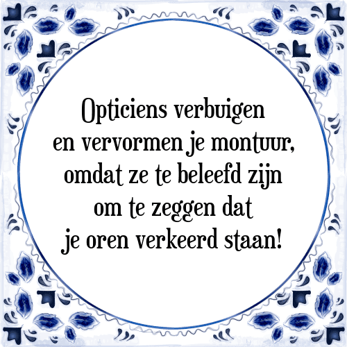 Opticiens verbuigen en vervormen je montuur, omdat ze te beleefd zijn om te zeggen dat je oren verkeerd staan! - Tegeltje met Spreuk