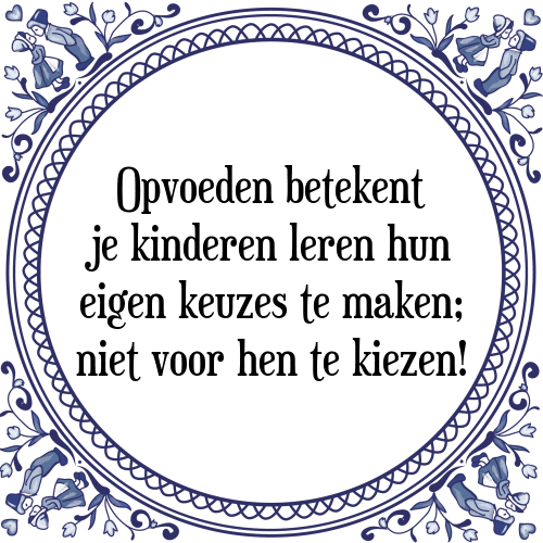 Opvoeden betekent je kinderen leren hun eigen keuzes te maken; niet voor hen te kiezen! - Tegeltje met Spreuk