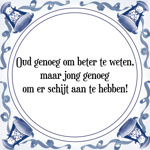 Oud genoeg om beter te weten, maar jong genoeg om er schijt aan te hebben! - Tegeltje met Spreuk