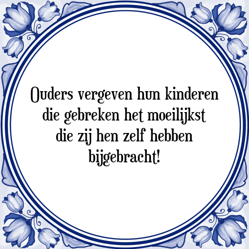 Ouders vergeven hun kinderen die gebreken het moeilijkst die zij hen zelf hebben bijgebracht! - Tegeltje met Spreuk