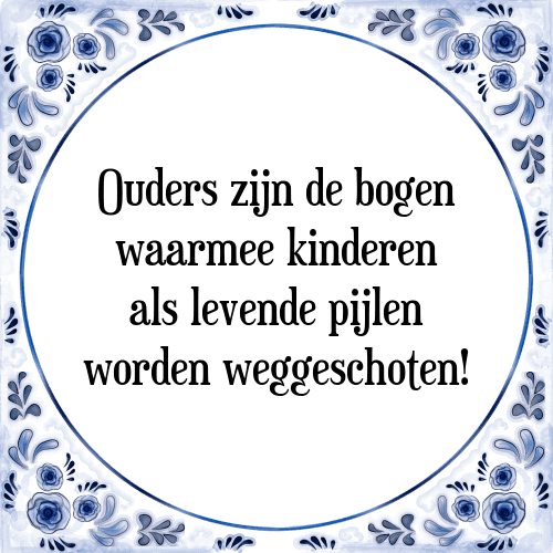 Ouders zijn de bogen waarmee kinderen als levende pijlen worden weggeschoten! - Tegeltje met Spreuk