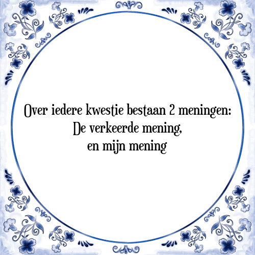 Over iedere kwestie bestaan 2 meningen: De verkeerde mening, en mijn mening - Tegeltje met Spreuk