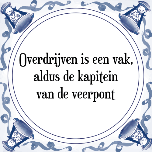 Overdrijven is een vak, aldus de kapitein van de veerpont - Tegeltje met Spreuk