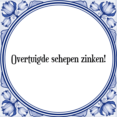 Overtuigde schepen zinken! - Tegeltje met Spreuk