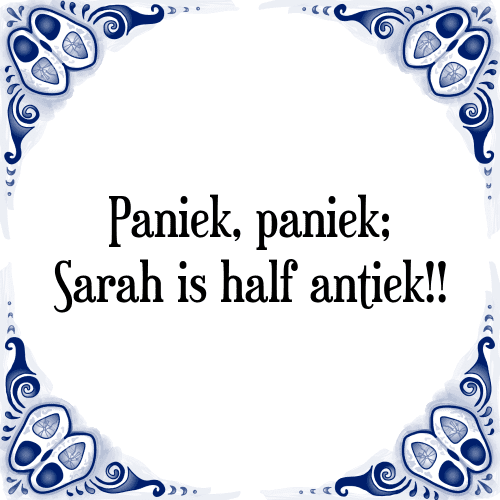 Paniek, paniek; Sarah is half antiek!! - Tegeltje met Spreuk
