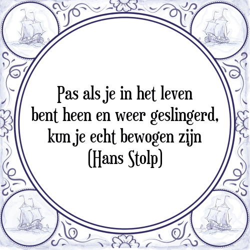 Pas als je in het leven bent heen en weer geslingerd, kun je echt bewogen zijn (Hans Stolp) - Tegeltje met Spreuk