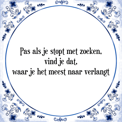 Pas als je stopt met zoeken, vind je dat, waar je het meest naar verlangt - Tegeltje met Spreuk