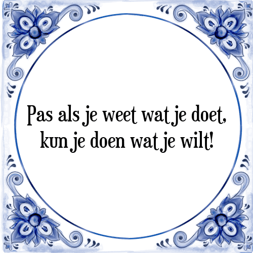 Pas als je weet wat je doet, kun je doen wat je wilt! - Tegeltje met Spreuk