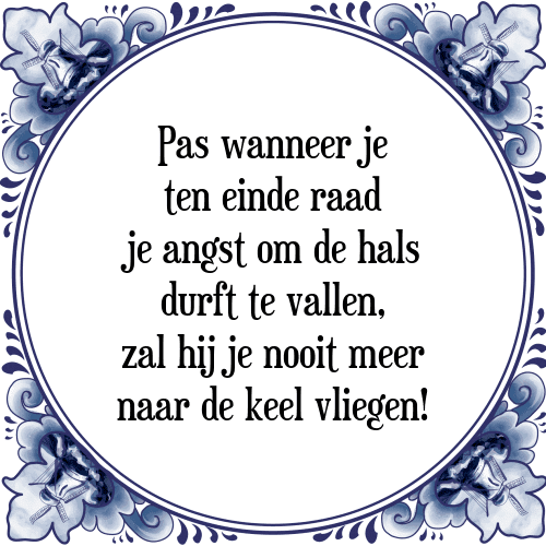 Pas wanneer je ten einde raad je angst om de hals durft te vallen, zal hij je nooit meer naar de keel vliegen! - Tegeltje met Spreuk