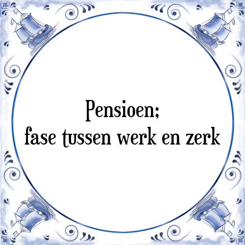 Pensioen; fase tussen werk en zerk - Tegeltje met Spreuk