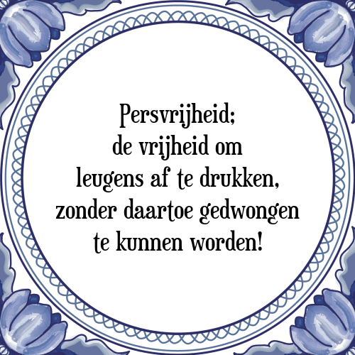 Persvrijheid; de vrijheid om leugens af te drukken, zonder daartoe gedwongen te kunnen worden! - Tegeltje met Spreuk