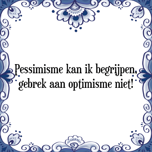 Pessimisme kan ik begrijpen, gebrek aan optimisme niet! - Tegeltje met Spreuk