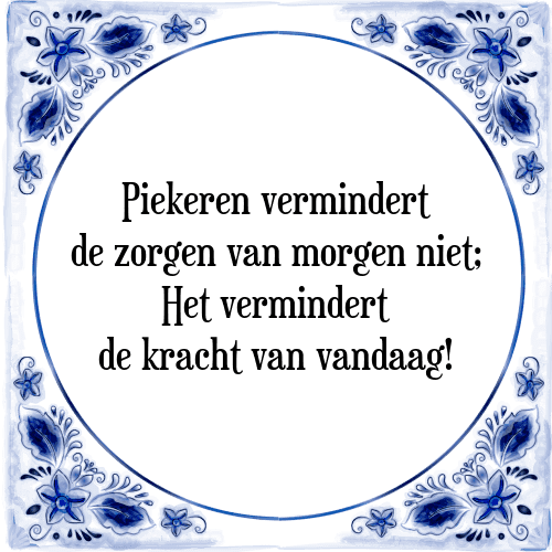 Piekeren vermindert de zorgen van morgen niet; Het vermindert de kracht van vandaag! - Tegeltje met Spreuk