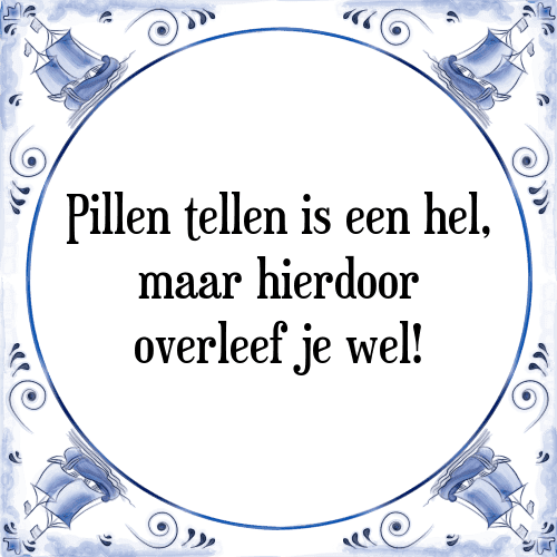 Pillen tellen is een hel, maar hierdoor overleef je wel! - Tegeltje met Spreuk