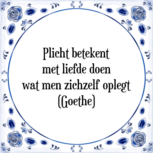 Plicht betekent met liefde doen wat men zichzelf oplegt (Goethe) - Tegeltje met Spreuk