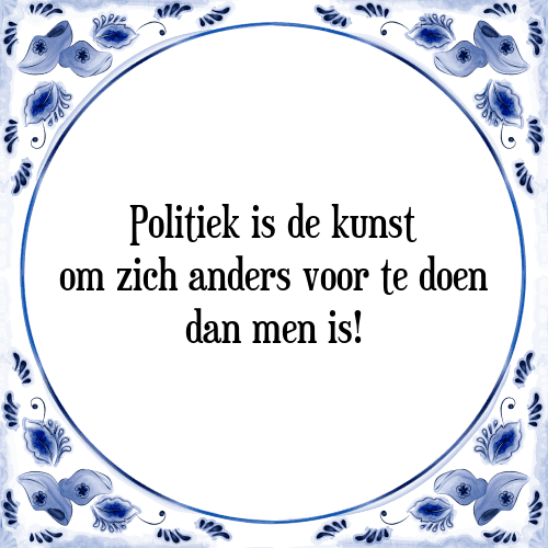 Politiek is de kunst om zich anders voor te doen dan men is! - Tegeltje met Spreuk