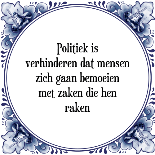 Politiek is verhinderen dat mensen zich gaan bemoeien met zaken die hen raken - Tegeltje met Spreuk