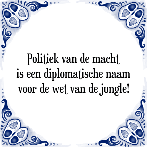 Politiek van de macht is een diplomatische naam voor de wet van de jungle! - Tegeltje met Spreuk