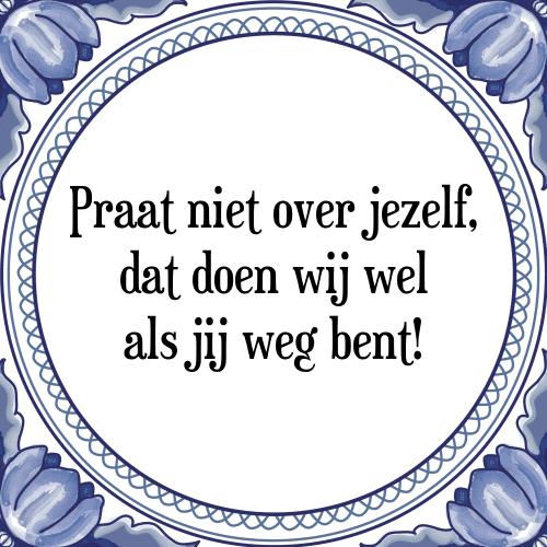 Praat niet over jezelf, dat doen wij wel als jij weg bent! - Tegeltje met Spreuk