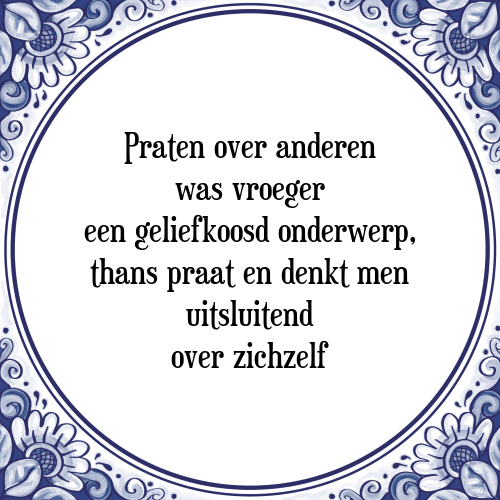 Praten over anderen was vroeger een geliefkoosd onderwerp, thans praat en denkt men uitsluitend over zichzelf - Tegeltje met Spreuk