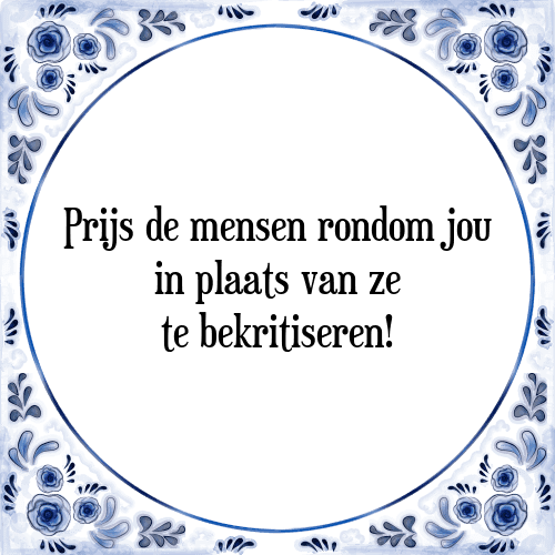 Prijs de mensen rondom jou in plaats van ze te bekritiseren! - Tegeltje met Spreuk